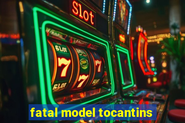 fatal model tocantins